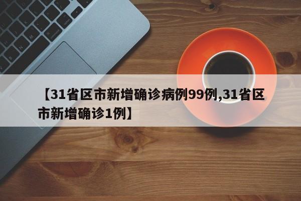 【31省区市新增确诊病例99例,31省区市新增确诊1例】