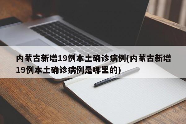 内蒙古新增19例本土确诊病例(内蒙古新增19例本土确诊病例是哪里的)
