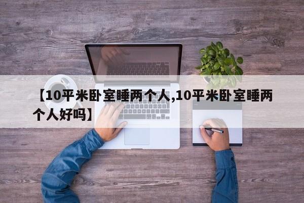 【10平米卧室睡两个人,10平米卧室睡两个人好吗】