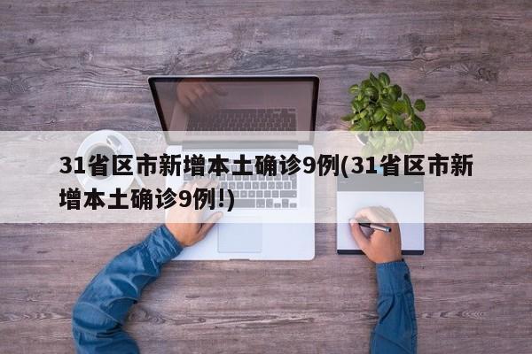 31省区市新增本土确诊9例(31省区市新增本土确诊9例!)
