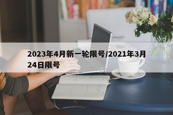 2023年4月新一轮限号/2021年3月24日限号