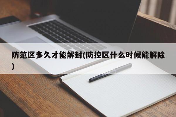 防范区多久才能解封(防控区什么时候能解除)