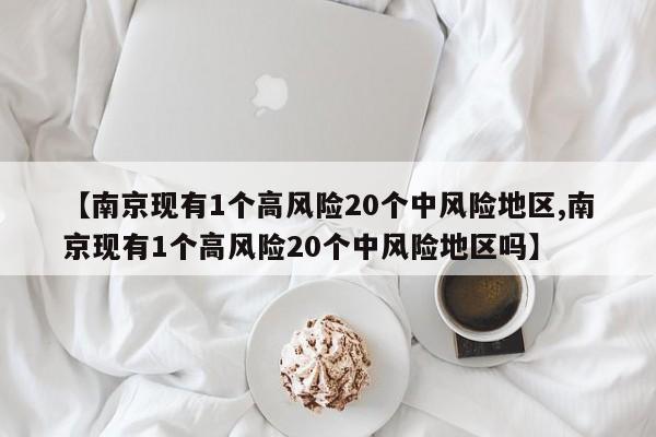 【南京现有1个高风险20个中风险地区,南京现有1个高风险20个中风险地区吗】