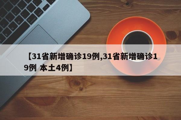 【31省新增确诊19例,31省新增确诊19例 本土4例】