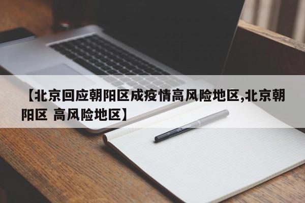 【北京回应朝阳区成疫情高风险地区,北京朝阳区 高风险地区】
