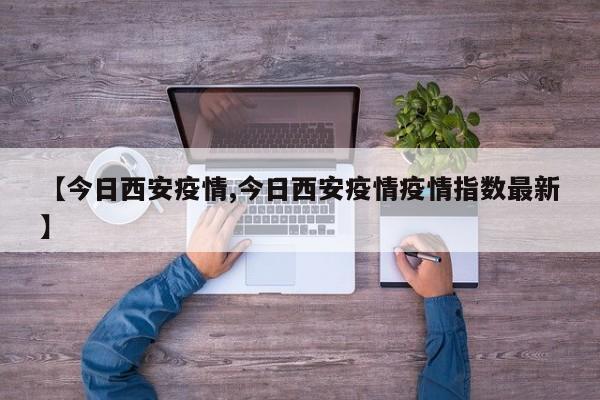 【今日西安疫情,今日西安疫情疫情指数最新】