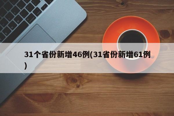 31个省份新增46例(31省份新增61例)