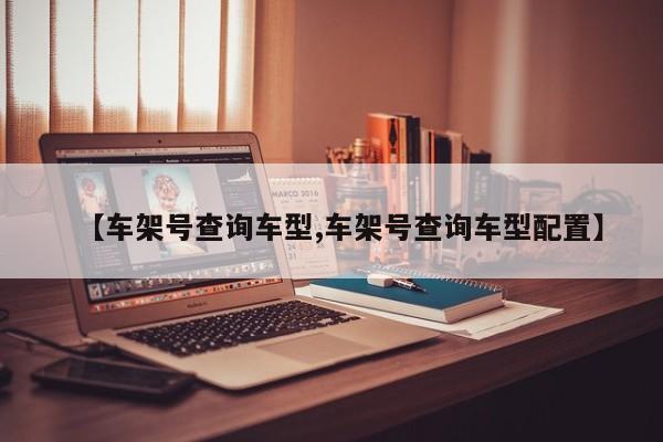 【车架号查询车型,车架号查询车型配置】