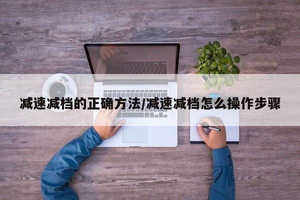 减速减档的正确方法/减速减档怎么操作步骤
