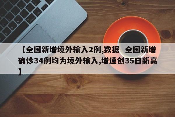 【全国新增境外输入2例,数据  全国新增确诊34例均为境外输入,增速创35日新高】