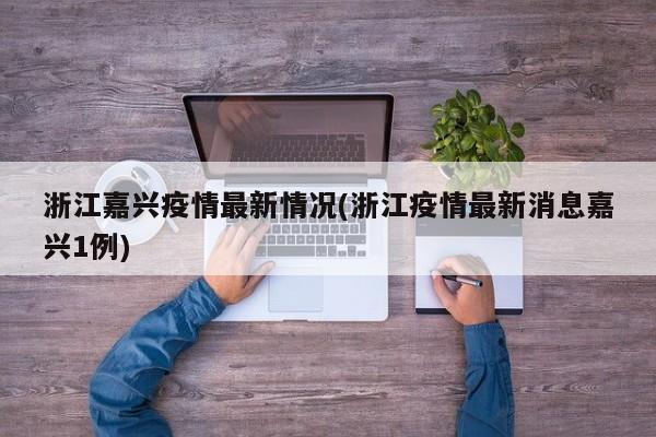 浙江嘉兴疫情最新情况(浙江疫情最新消息嘉兴1例)