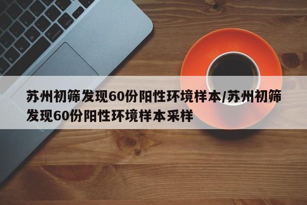 苏州初筛发现60份阳性环境样本/苏州初筛发现60份阳性环境样本采样