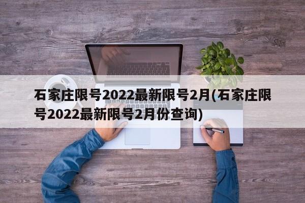 石家庄限号2022最新限号2月(石家庄限号2022最新限号2月份查询)