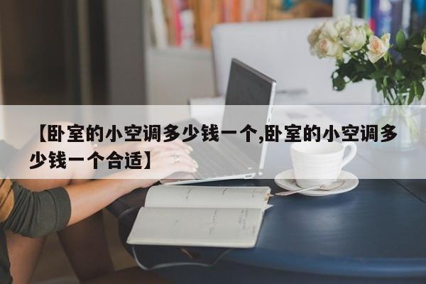 【卧室的小空调多少钱一个,卧室的小空调多少钱一个合适】