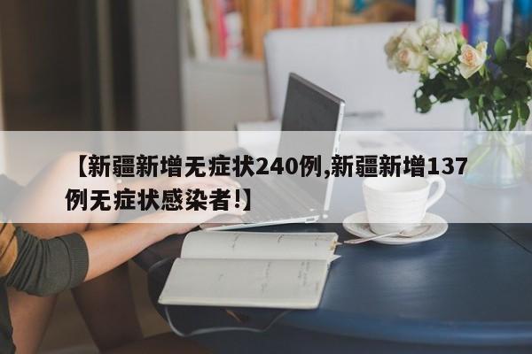 【新疆新增无症状240例,新疆新增137例无症状感染者!】