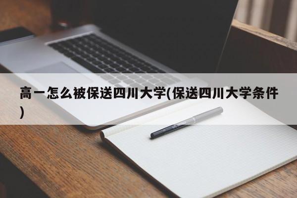 高一怎么被保送四川大学(保送四川大学条件)