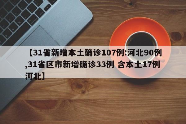 【31省新增本土确诊107例:河北90例,31省区市新增确诊33例 含本土17例河北】