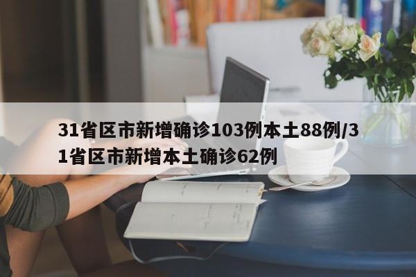 31省区市新增确诊103例本土88例/31省区市新增本土确诊62例