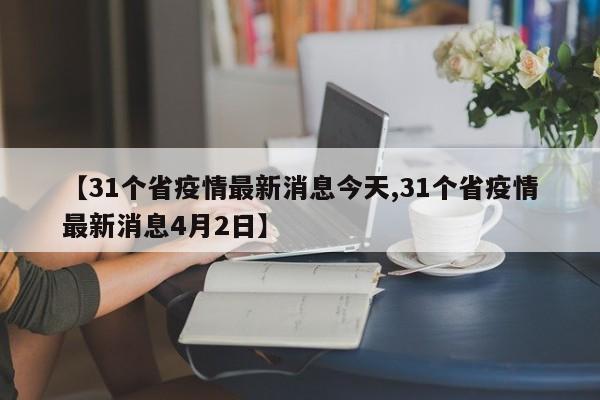 【31个省疫情最新消息今天,31个省疫情最新消息4月2日】