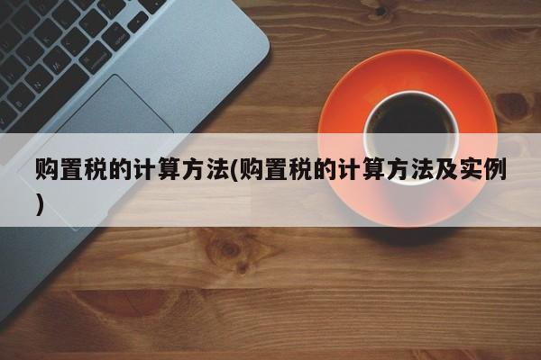 购置税的计算方法(购置税的计算方法及实例)