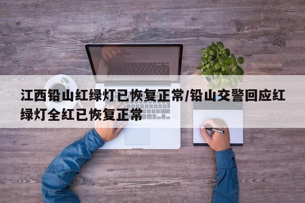 江西铅山红绿灯已恢复正常/铅山交警回应红绿灯全红已恢复正常