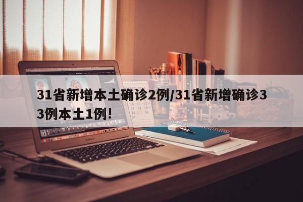 31省新增本土确诊2例/31省新增确诊33例本土1例!