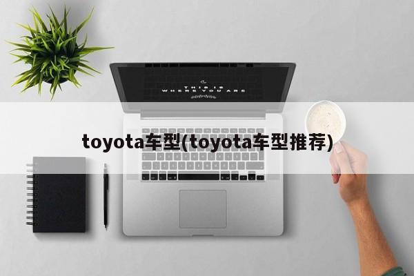 toyota车型(toyota车型推荐)