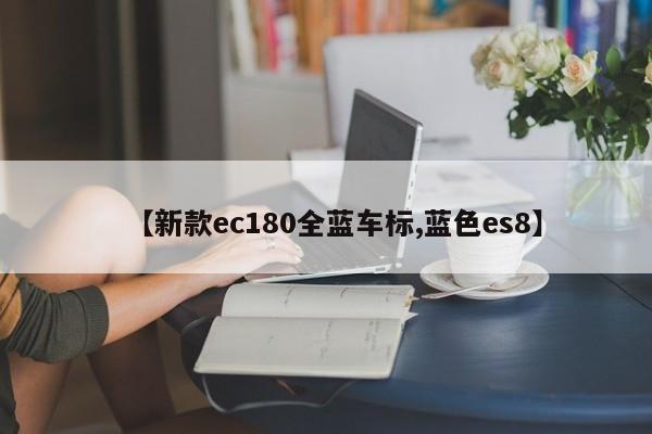 【新款ec180全蓝车标,蓝色es8】