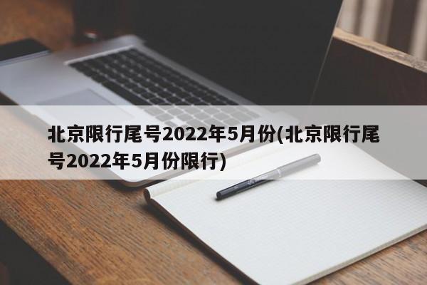 北京限行尾号2022年5月份(北京限行尾号2022年5月份限行)