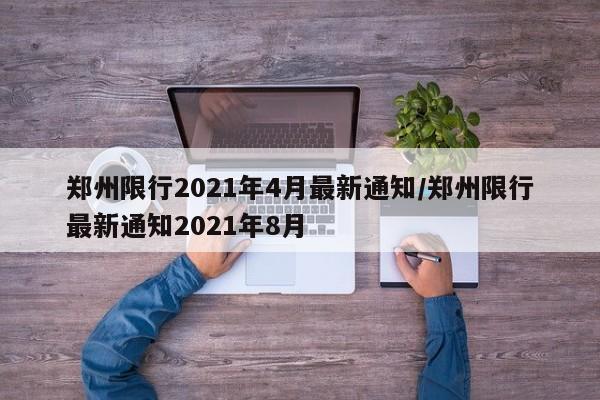 郑州限行2021年4月最新通知/郑州限行最新通知2021年8月