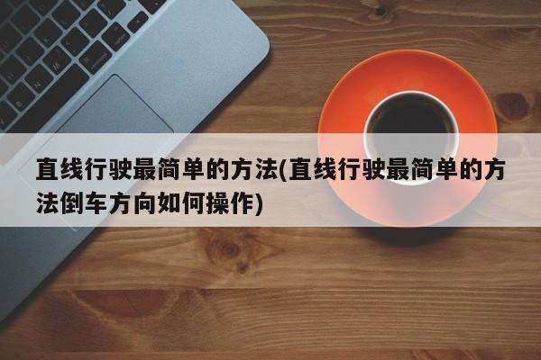 直线行驶最简单的方法(直线行驶最简单的方法倒车方向如何操作)