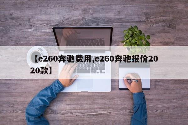 【e260奔驰费用,e260奔驰报价2020款】