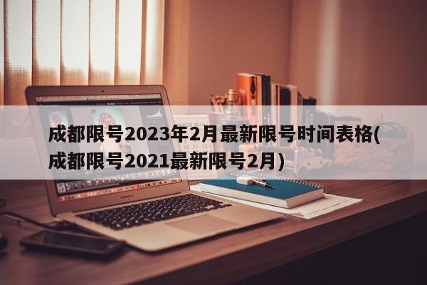 成都限号2023年2月最新限号时间表格(成都限号2021最新限号2月)