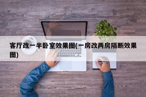 客厅改一半卧室效果图(一房改两房隔断效果图)