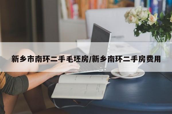 新乡市南环二手毛坯房/新乡南环二手房费用