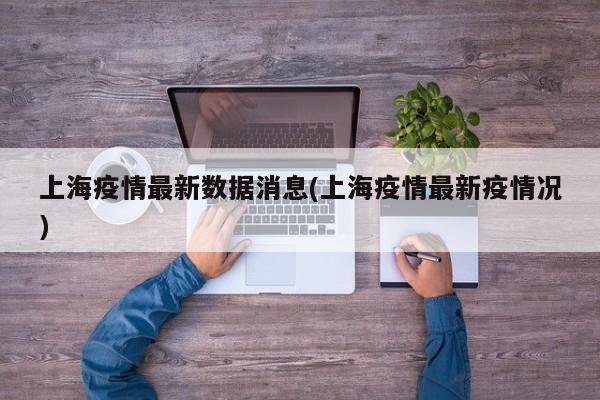 上海疫情最新数据消息(上海疫情最新疫情况)