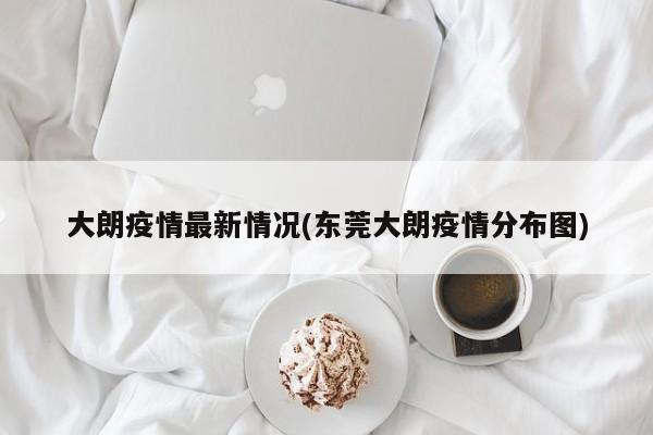 大朗疫情最新情况(东莞大朗疫情分布图)