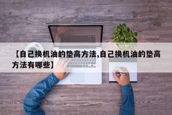 【自己换机油的垫高方法,自己换机油的垫高方法有哪些】