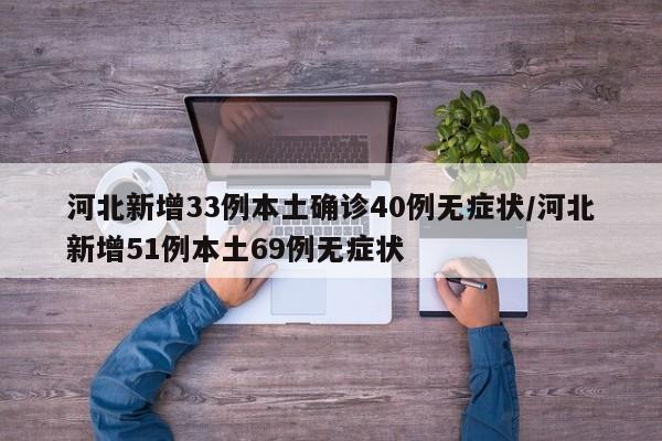河北新增33例本土确诊40例无症状/河北新增51例本土69例无症状