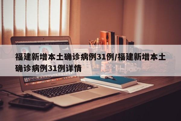 福建新增本土确诊病例31例/福建新增本土确诊病例31例详情