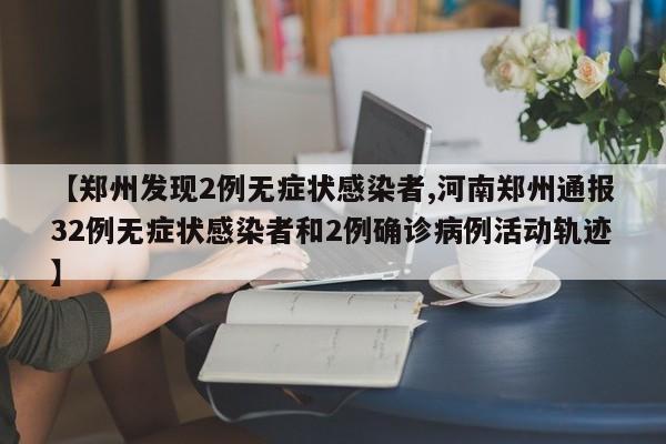 【郑州发现2例无症状感染者,河南郑州通报32例无症状感染者和2例确诊病例活动轨迹】