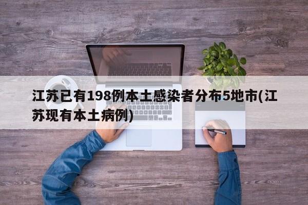 江苏已有198例本土感染者分布5地市(江苏现有本土病例)
