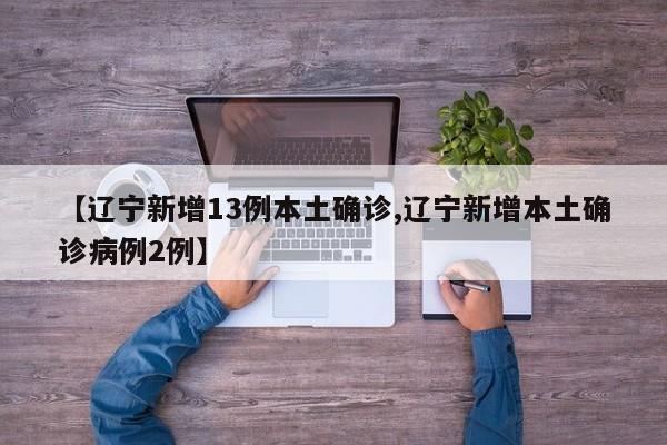 【辽宁新增13例本土确诊,辽宁新增本土确诊病例2例】
