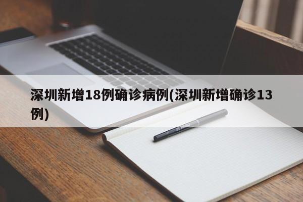 深圳新增18例确诊病例(深圳新增确诊13例)