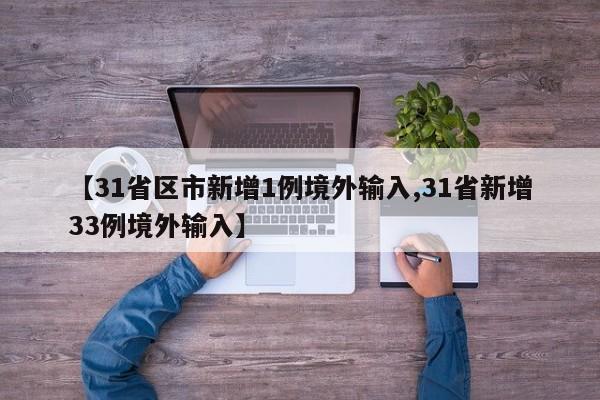 【31省区市新增1例境外输入,31省新增33例境外输入】
