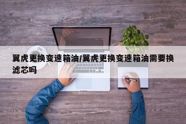 翼虎更换变速箱油/翼虎更换变速箱油需要换滤芯吗