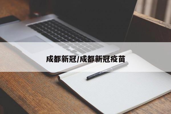 成都新冠/成都新冠疫苗