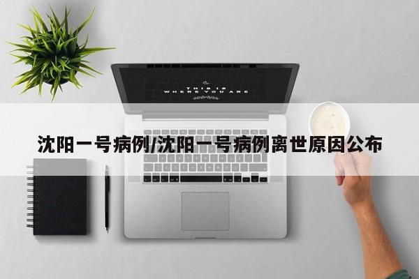 沈阳一号病例/沈阳一号病例离世原因公布