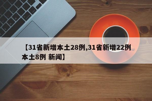 【31省新增本土28例,31省新增22例本土8例 新闻】