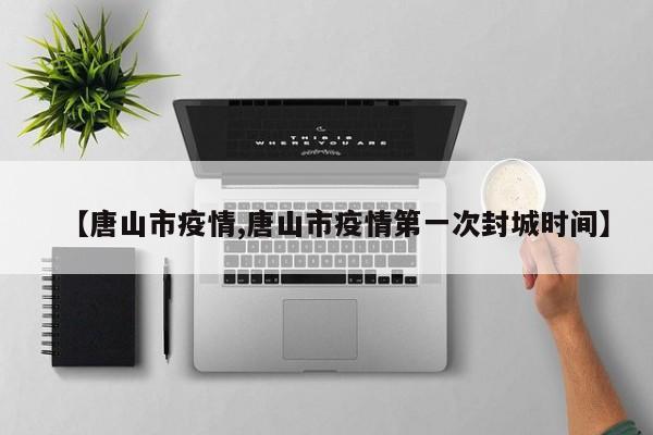 【唐山市疫情,唐山市疫情第一次封城时间】